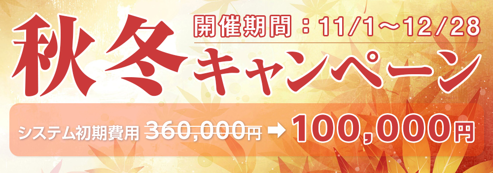 秋冬キャンペーン システム初期費用360,000円➡100,000円 開催期間：11/1～12/28